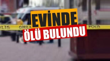 KENDİSİNDEN HABER ALINAMAYAN KİŞİ EVİNDE ÖLÜ BULUNDU