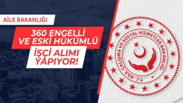 AİLE VE SOSYAL HİZMETLER BAKANLIĞI 360 İŞÇİ ALACAK