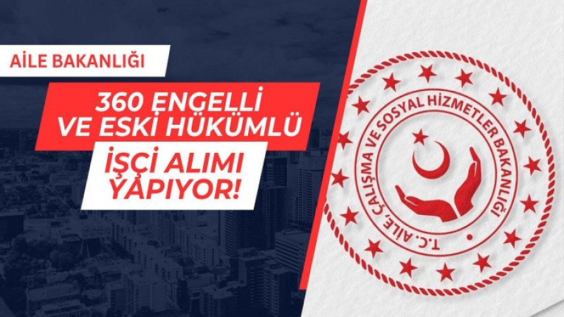 AİLE VE SOSYAL HİZMETLER BAKANLIĞI 360 İŞÇİ ALACAK